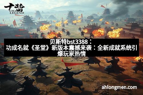 贝斯特bst3388：功成名就《圣堂》新版本震撼来袭：全新成就系统引爆玩家热情